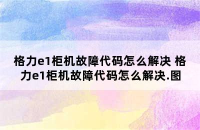 格力e1柜机故障代码怎么解决 格力e1柜机故障代码怎么解决.图